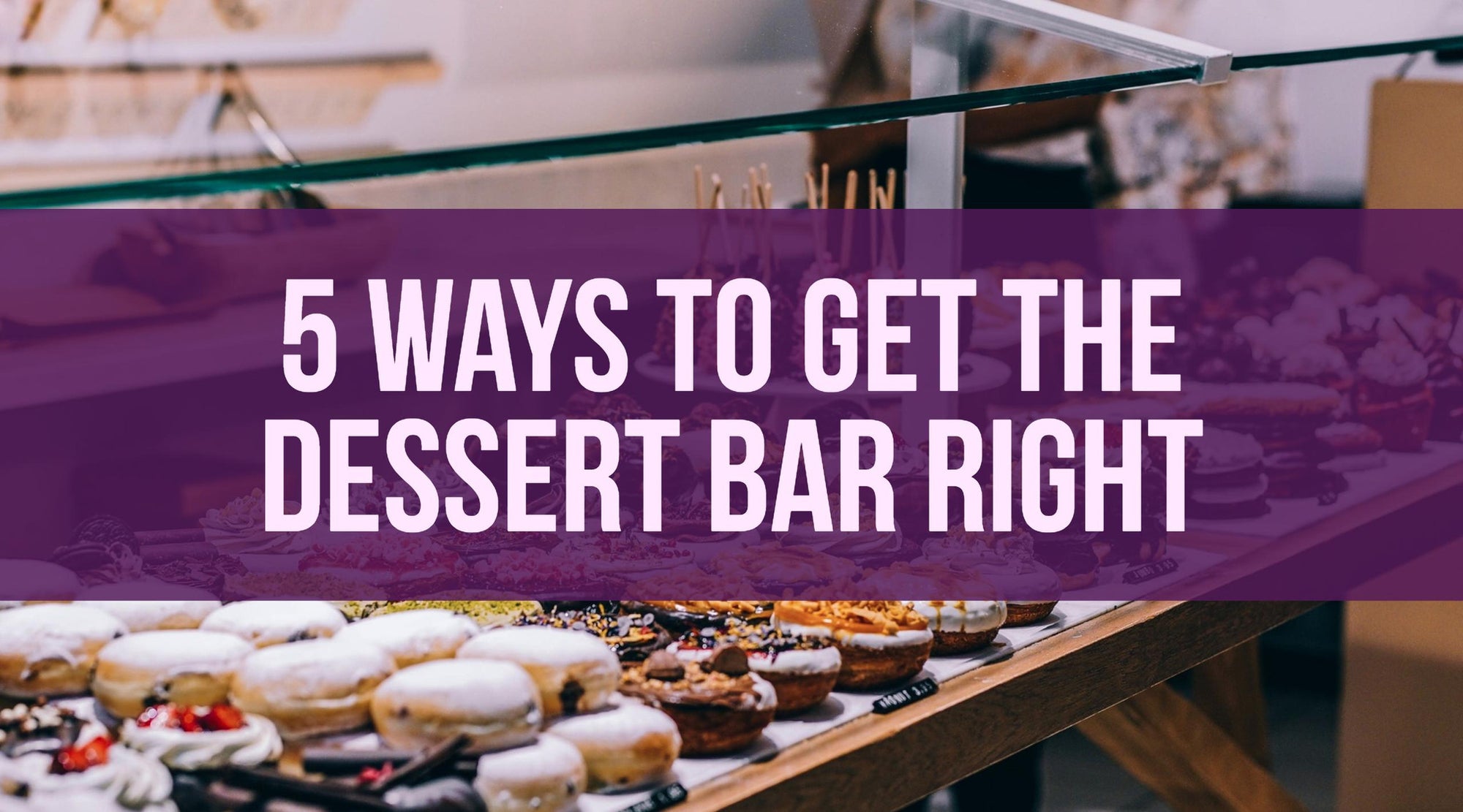 5 Ways to Get Your Dessert Bar Right