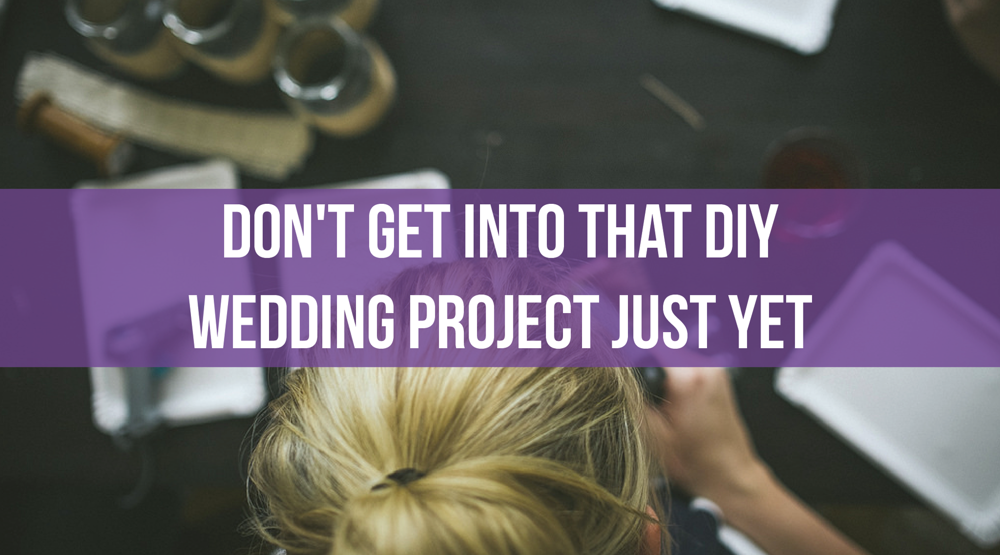 Don't Get Into That DIY Wedding Project Just Yet