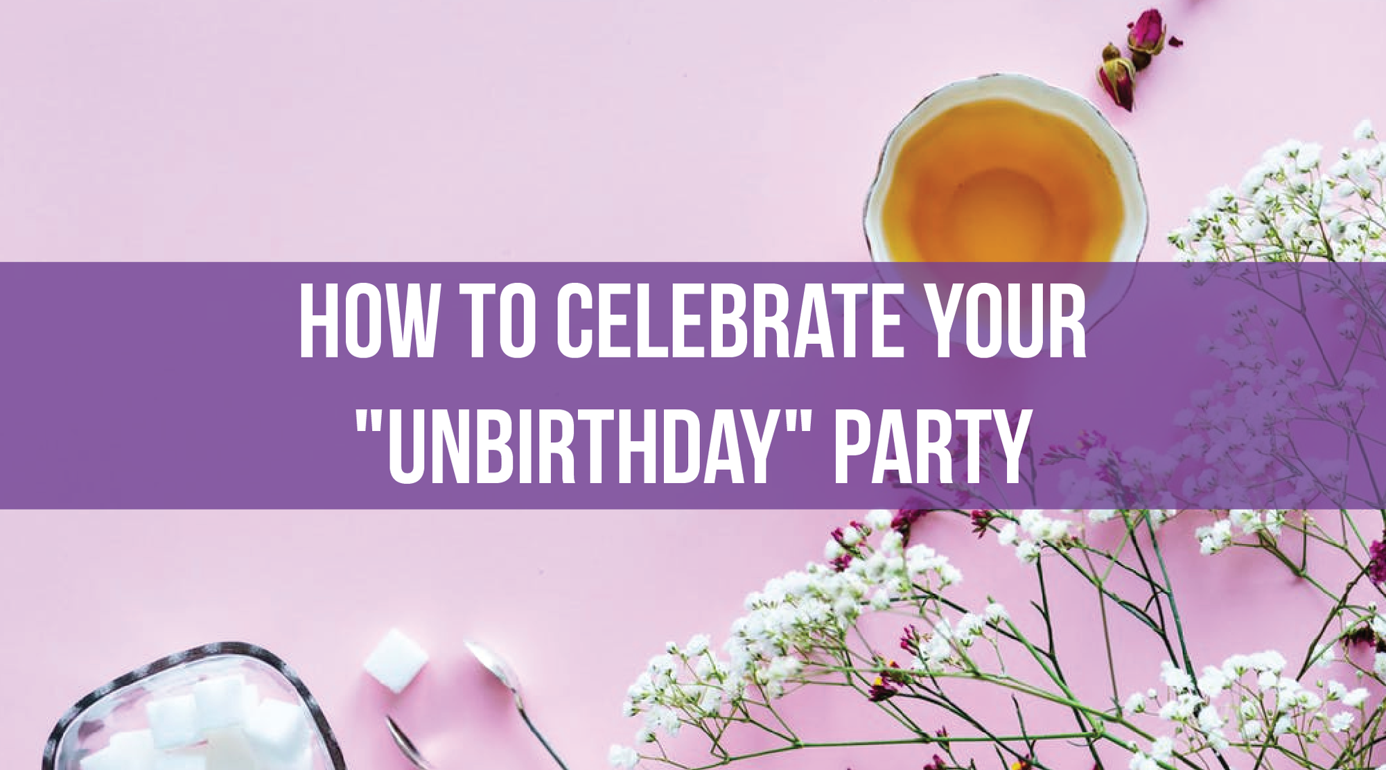 How to Celebrate Your "Unbirthday" Party