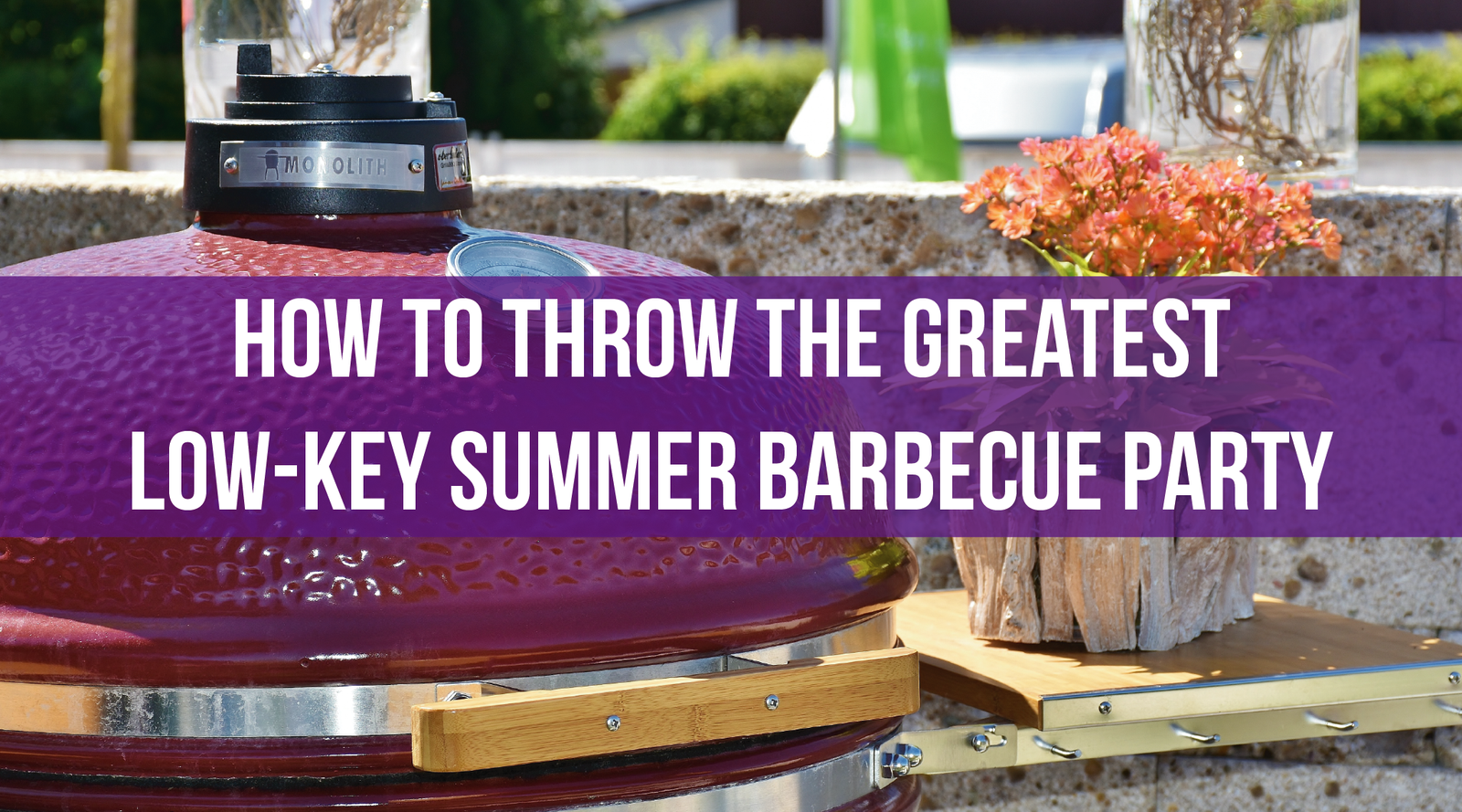 How to Throw the Greatest Low-Key Summer Barbecue Party
